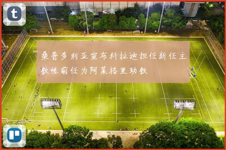 桑普多利亚宣布科拉迪担任新任主教练前任为阿莱格里助教