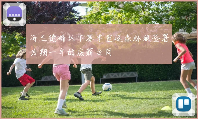 海兰德确认下赛季重返森林狼签署为期一年的底薪合同