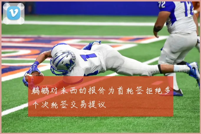 鹈鹕对米西的报价为首轮签拒绝多个次轮签交易提议