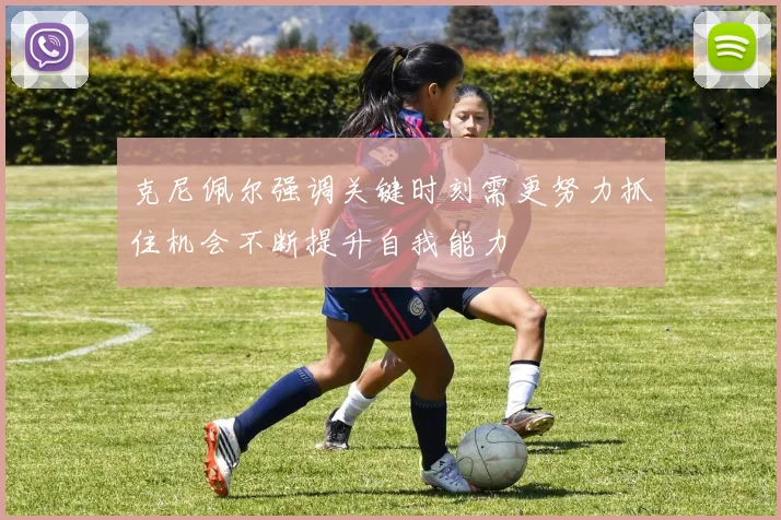 克尼佩尔强调关键时刻需更努力抓住机会不断提升自我能力