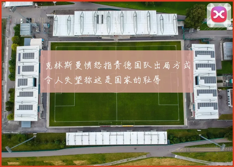 克林斯曼愤怒指责德国队出局方式令人失望称这是国家的耻辱