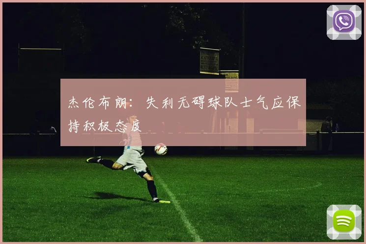 杰伦布朗：失利无碍球队士气应保持积极态度