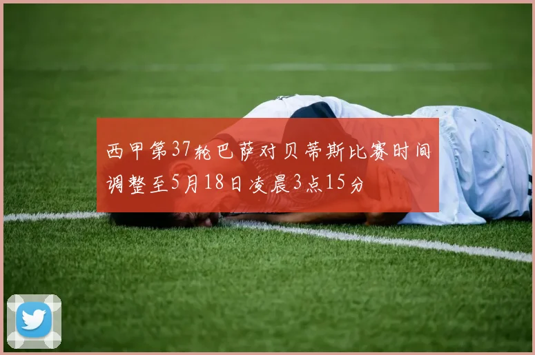 西甲第37轮巴萨对贝蒂斯比赛时间调整至5月18日凌晨3点15分